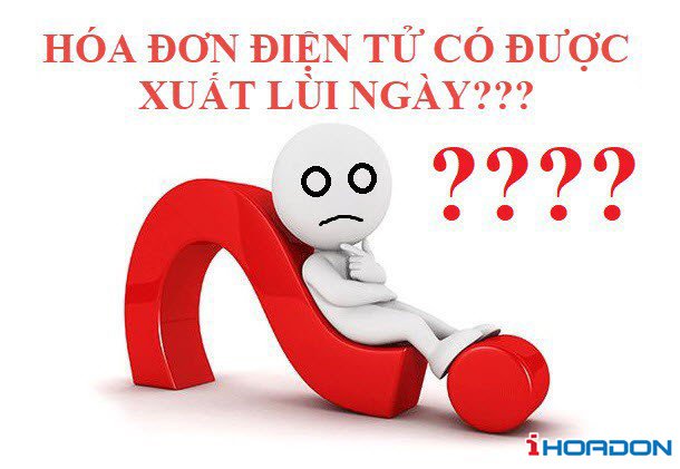 Hoá đơn điện tử có xuất lùi ngày được không