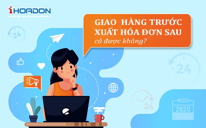 Giao hàng trước, xuất hóa đơn sau có được không?