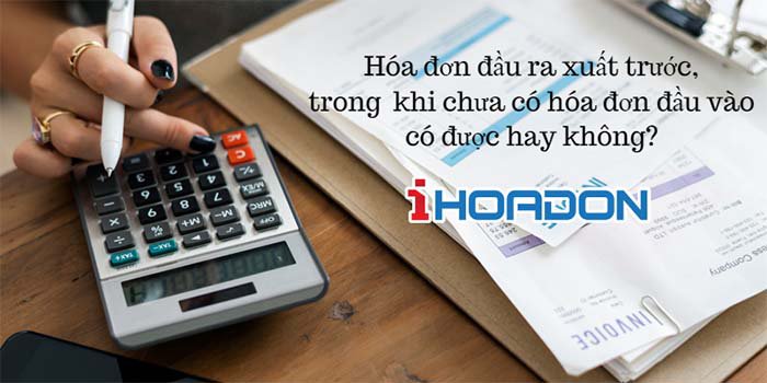 Xuất hóa đơn đầu ra trước hóa đơn đầu vào