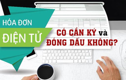 Hoá đơn điện tử có cần ký và đóng dấu không?