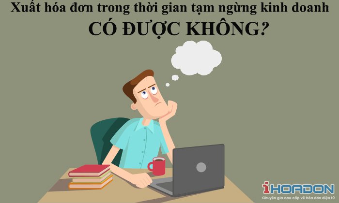 Có được xuất hóa đơn trong thời gian tạm ngừng kinh doanh không?